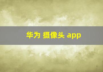 华为 摄像头 app